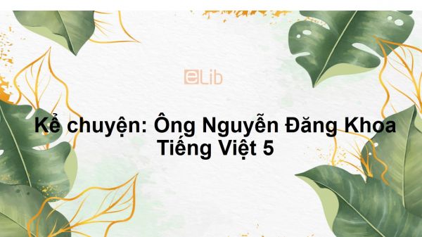 Kể chuyện: Ông Nguyễn Đăng Khoa Tiếng Việt 5