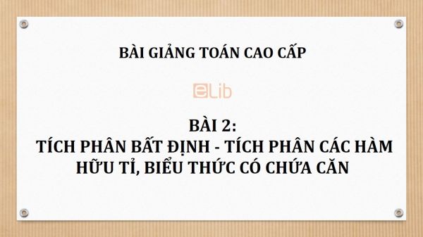 Bài 2: Tích phân bất định - Tích phân các hàm hữu tỉ, biểu thức có chứa căn