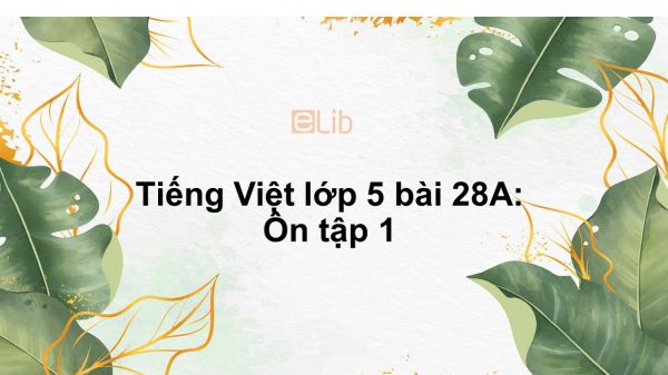 Tiếng Việt lớp 5 bài 28A: Ôn tập 1
