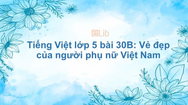 Tiếng Việt lớp 5 bài 30B: Vẻ đẹp của người phụ nữ Việt Nam