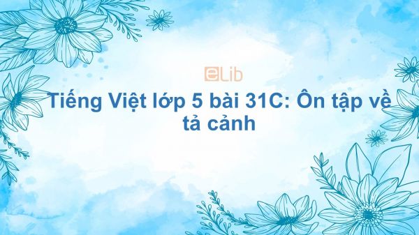 Tiếng Việt lớp 5 bài 31C: Ôn tập về tả cảnh