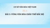 Bài 3: Vùng văn hóa châu thổ Bắc Bộ