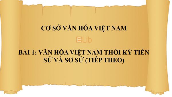 Bài 1: Văn hóa Việt Nam thời kỳ tiền sử và sơ sử (tiếp theo)