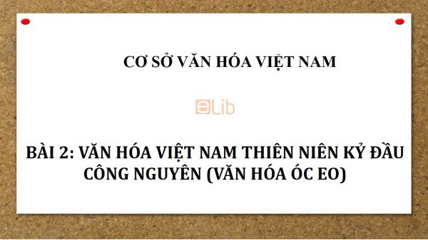 Bài 2: Văn hóa Việt Nam thiên niên kỷ đầu công nguyên (Văn hóa Óc Eo)
