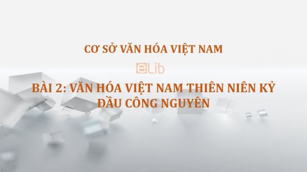 Bài 2: Văn hóa Việt Nam thiên niên kỷ đầu công nguyên