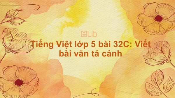 Tiếng Việt lớp 5 bài 32C: Viết bài văn tả cảnh