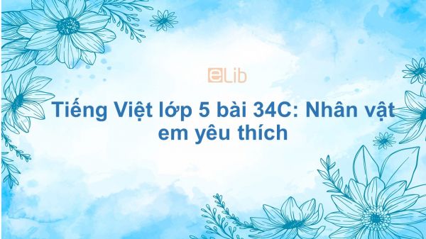 Tiếng Việt lớp 5 bài 34C: Nhân vật em yêu thích