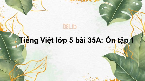 Tiếng Việt lớp 5 bài 35A: Ôn tập 1