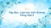 Tập đọc: Lớp học trên đường Tiếng Việt 5
