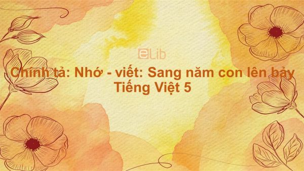 Chính tả: Nhớ - viết: Sang năm con lên bảy Tiếng Việt 5