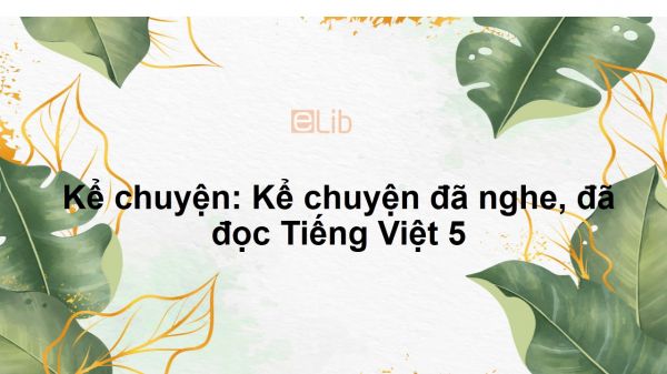 Kể chuyện: Kể chuyện đã nghe, đã đọc Tiếng Việt 5