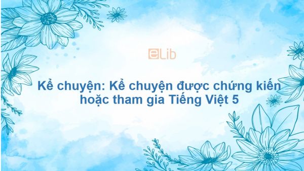 Kể chuyện: Kể chuyện được chứng kiến hoặc tham gia Tiếng Việt 5