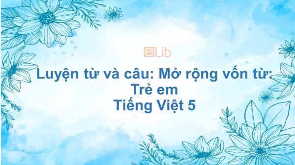 Luyện từ và câu: Mở rộng vốn từ: Trẻ em Tiếng Việt 5