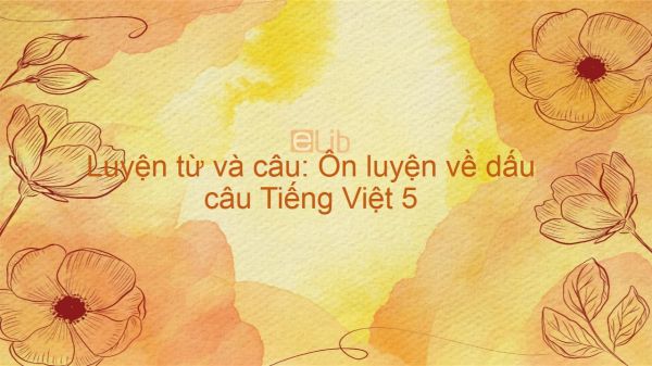 Luyện từ và câu: Ôn luyện về dấu câu Tiếng Việt 5