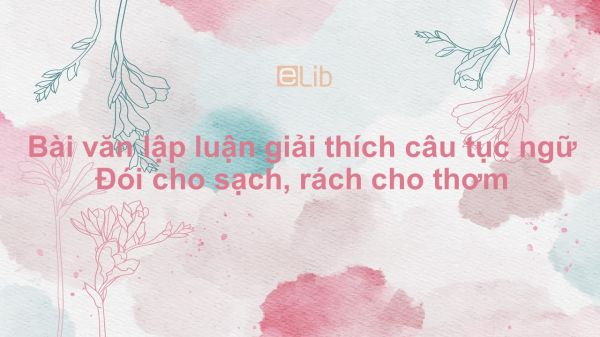 Bài văn lập luận giải thích câu tục ngữ Đói cho sạch, rách cho thơm