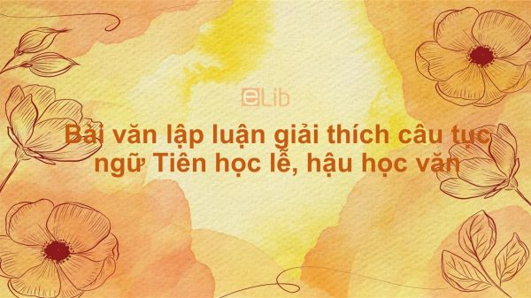 Bài văn lập luận giải thích câu tục ngữ Tiên học lễ, hậu học văn