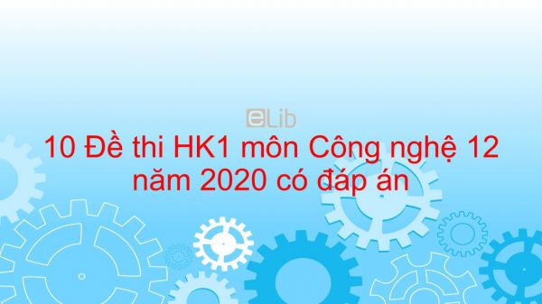 10 Đề thi học kì 1 môn Công nghệ lớp 12 năm 2020 có đáp án