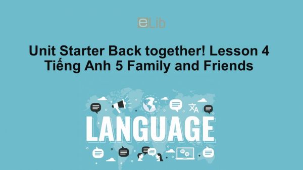 Unit Starter lớp 5: Back together! - Lesson 4