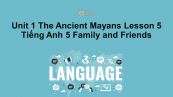 Unit 1 lớp 5: The Ancient Mayans - Lesson 5