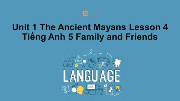 Unit 1 lớp 5: The Ancient Mayans - Lesson 4
