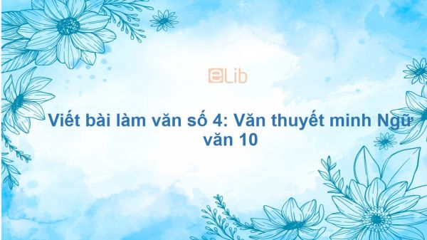 Viết bài làm văn số 4: Văn thuyết minh Ngữ văn 10