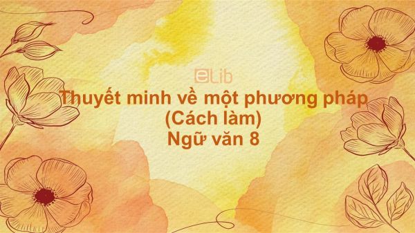 Thuyết minh về một phương pháp (cách làm) Ngữ văn 8