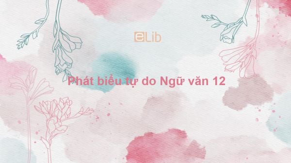 Phát biểu tự do Ngữ văn 12