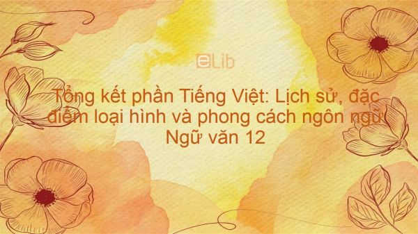Tổng kết phần Tiếng Việt: Lịch sử, đặc điểm loại hình và phong cách ngôn ngữ Ngữ văn 12