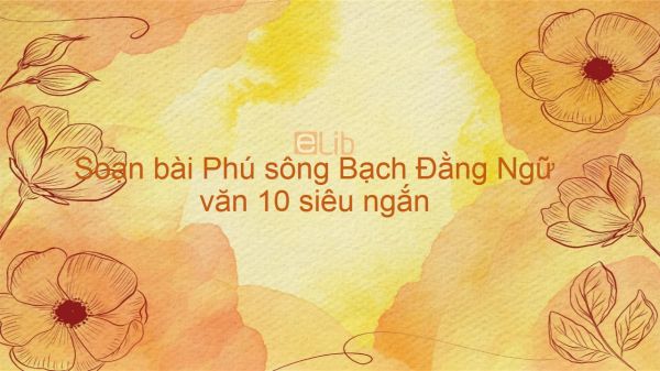 Soạn bài Phú sông Bạch Đằng Ngữ văn 10 siêu ngắn