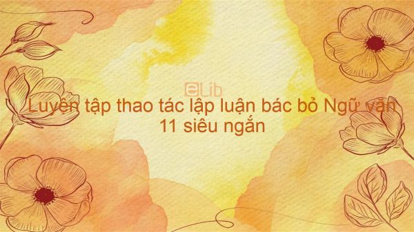 Soạn bài Luyện tập thao tác lập luận bác bỏ Ngữ văn 11 siêu ngắn