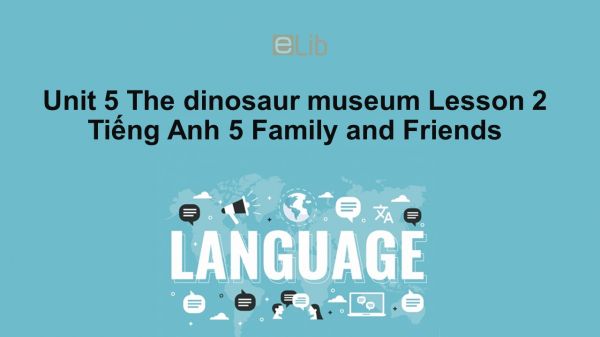 Unit 5 lớp 5: The dinosaur museum - Lesson 2