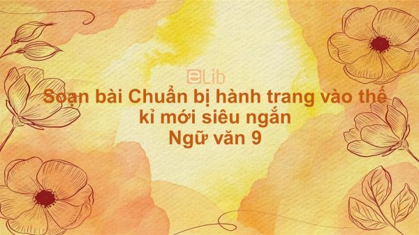 Soạn bài Chuẩn bị hành trang vào thế kỉ mới Ngữ văn 9 siêu ngắn