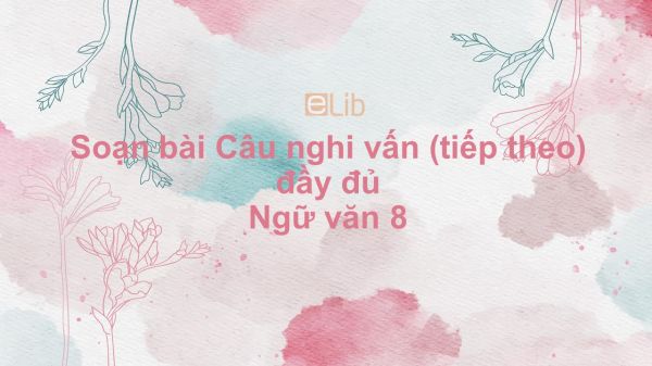 Soạn bài Câu nghi vấn (tiếp theo) Ngữ văn 8 đầy đủ