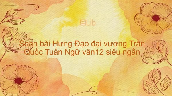 Soạn bài Hưng Đạo đại vương Trần Quốc Tuấn Ngữ văn12 siêu ngắn