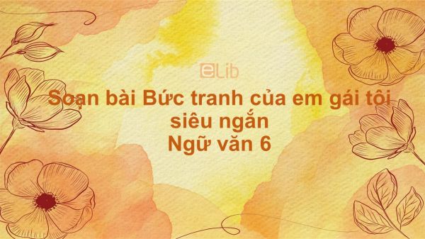 Soạn bài Bức tranh của em gái tôi Ngữ văn 6 siêu ngắn