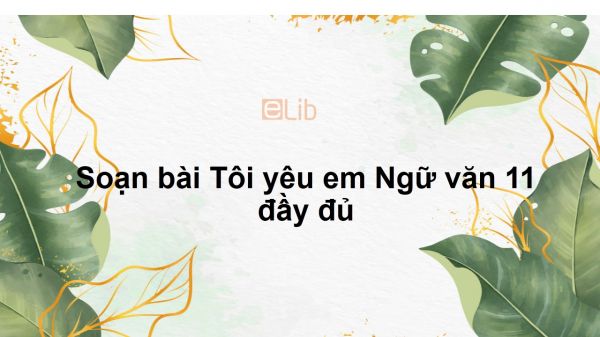 Soạn bài Tôi yêu em Ngữ văn 11 đầy đủ