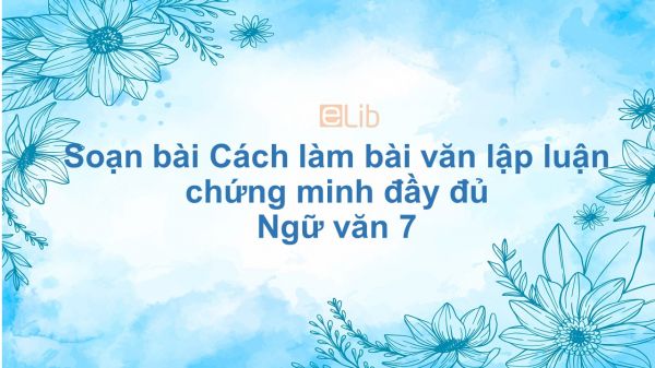 Soạn bài Cách làm bài văn lập luận chứng minh Ngữ văn 7 đầy đủ