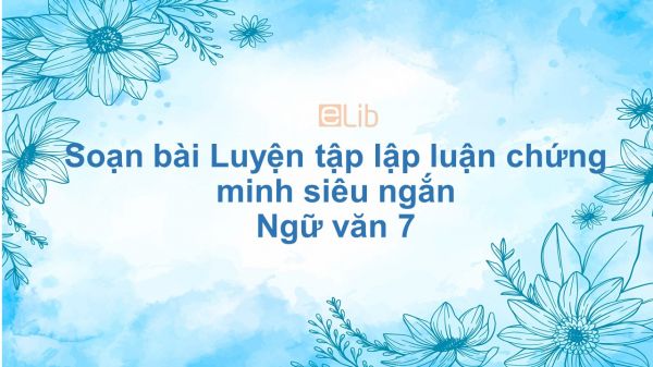 Soạn bài Luyện tập lập luận chứng minh Ngữ văn 7 siêu ngắn