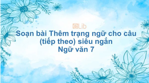 Soạn bài Thêm trạng ngữ cho câu (tiếp theo) Ngữ văn 7 siêu ngắn