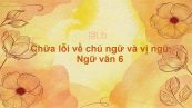 Chữa lỗi về chủ ngữ và vị ngữ Ngữ văn 6