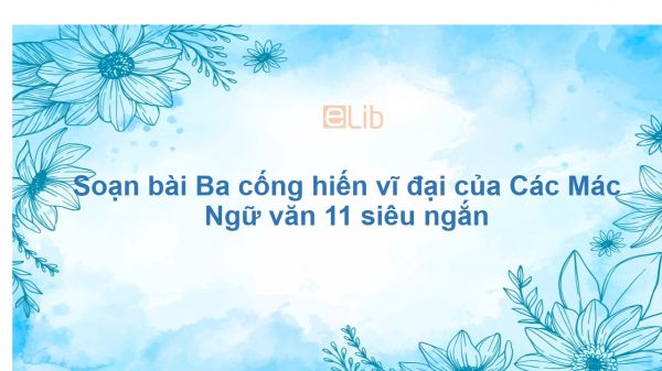 Soạn bài Ba cống hiến vĩ đại của Các Mác Ngữ văn 11 siêu ngắn