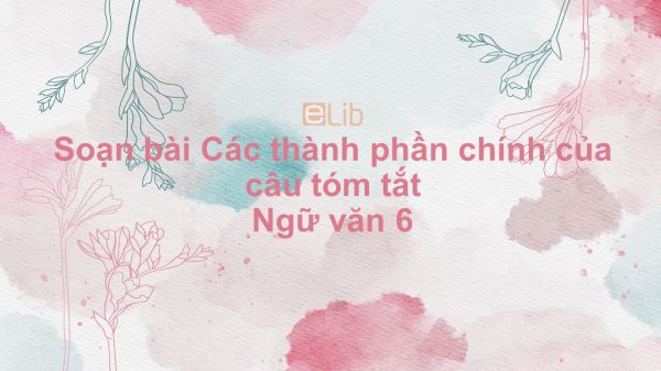 Soạn bài Các thành phần chính của câu Ngữ văn 6 tóm tắt