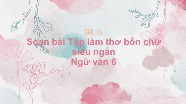 Soạn bài Tập làm thơ bốn chữ Ngữ văn 6 siêu ngắn