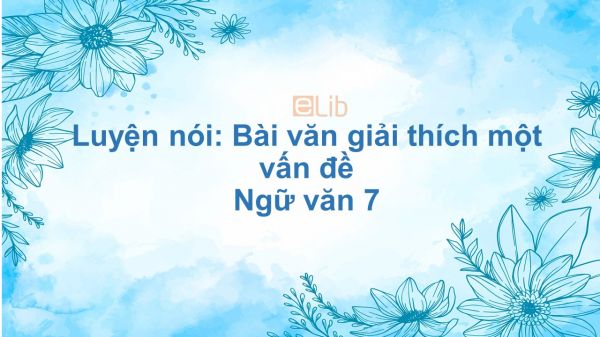 Luyện nói: Bài văn giải thích một vấn đề Ngữ văn 7