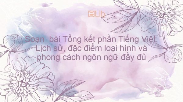 Soạn  bài Tổng kết phần Tiếng Việt: Lịch sử, đặc điểm loại hình và phong cách ngôn ngữ Ngữ văn 12 tóm tắt