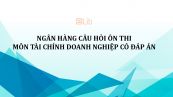 Ngân hàng câu hỏi ôn thi môn Tài chính doanh nghiệp có đáp án