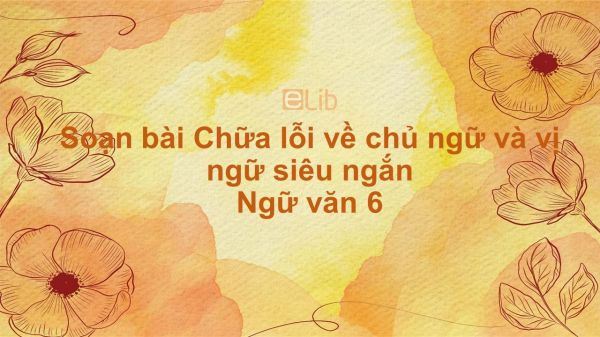 Soạn bài Chữa lỗi về chủ ngữ và vị ngữ Ngữ văn 6 siêu ngắn