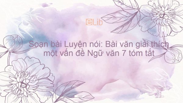 Soạn bài Luyện nói: Bài văn giải thích một vấn đề Ngữ văn 7 tóm tắt