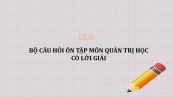 Bộ câu hỏi ôn tập môn Quản trị học có lời giải