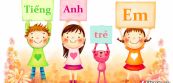 Hướng dẫn các phương pháp học tiếng Anh cho trẻ em hiệu quả